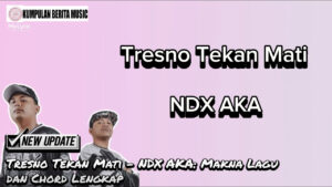 Tresno Tekan Mati – NDX AKA: Makna Lagu dan Chord Lengkap