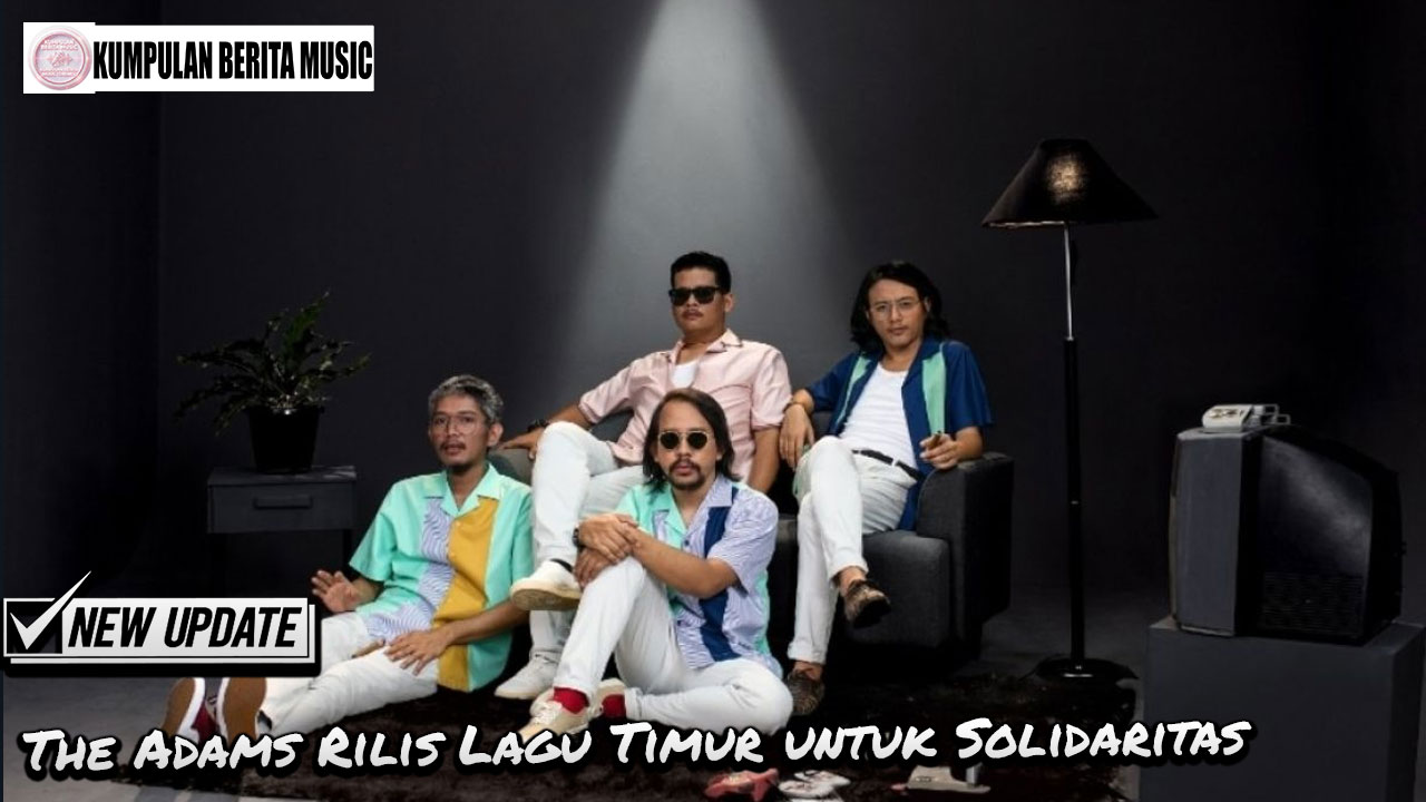 The Adams Rilis Lagu Timur untuk Solidaritas