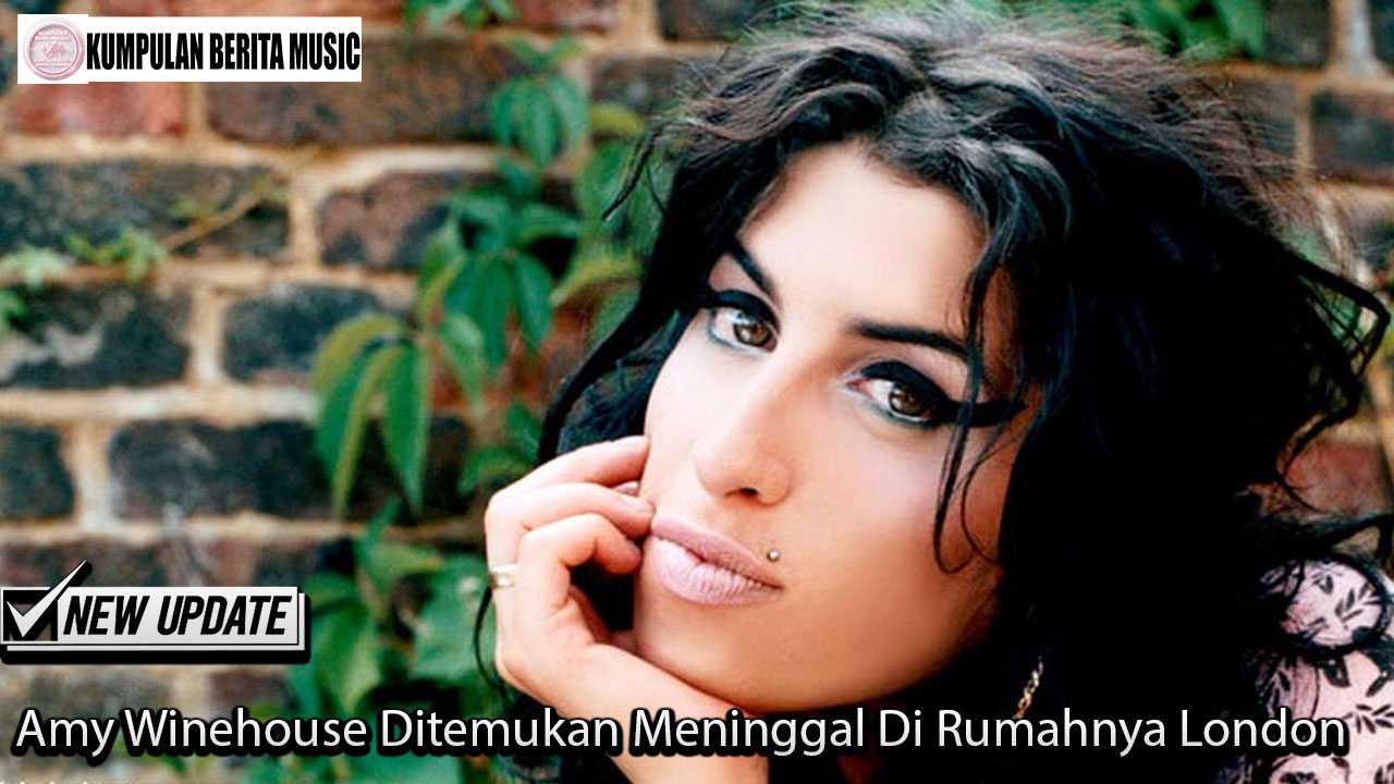 Amy Winehouse Ditemukan Meninggal Di Rumahnya London
