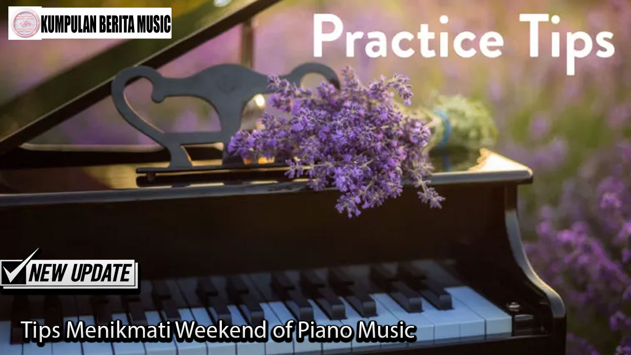 Tips Menikmati Weekend of Piano Music